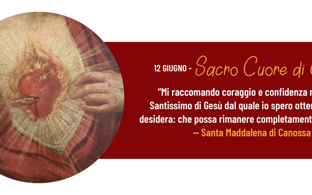 “Mi raccomando coraggio e confidenza nel Cuore Santissimo di Gesù dal quale io spero ottenga quanto desidera: che possa rimanere completamente nella pace”. — Santa Maddalena di Canossa 12 GIUGNO - Sacro Cuore di Gesu